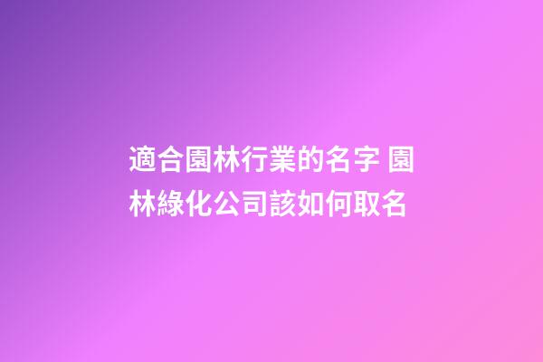 適合園林行業的名字 園林綠化公司該如何取名-第1張-公司起名-玄機派